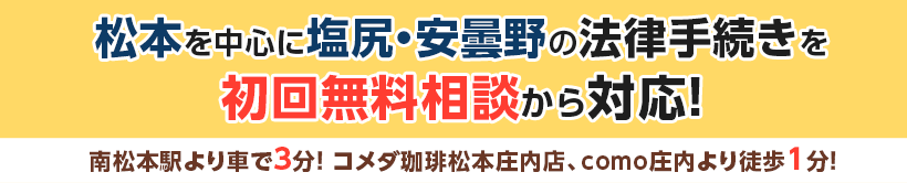 松本を中心に塩尻・安曇野の法律手続きを初回無料相談から対応！南松本駅より車で３分！ コメダ珈琲松本庄内店、como庄内より徒歩1分！